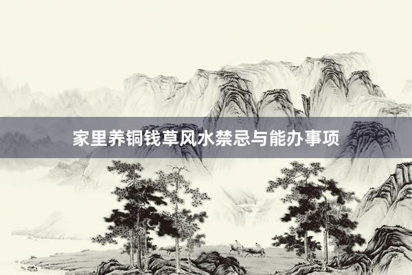 家里养铜钱草风水禁忌与能办事项