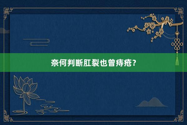 奈何判断肛裂也曾痔疮？