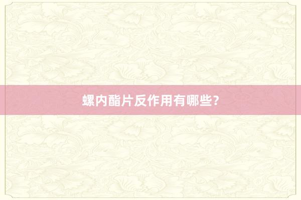 螺内酯片反作用有哪些？
