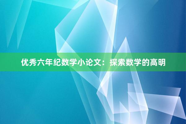 优秀六年纪数学小论文:探索数学的高明